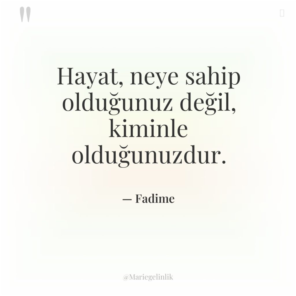 Hayat, neye sahip olduğunuz değil, kiminle olduğunuzdur.