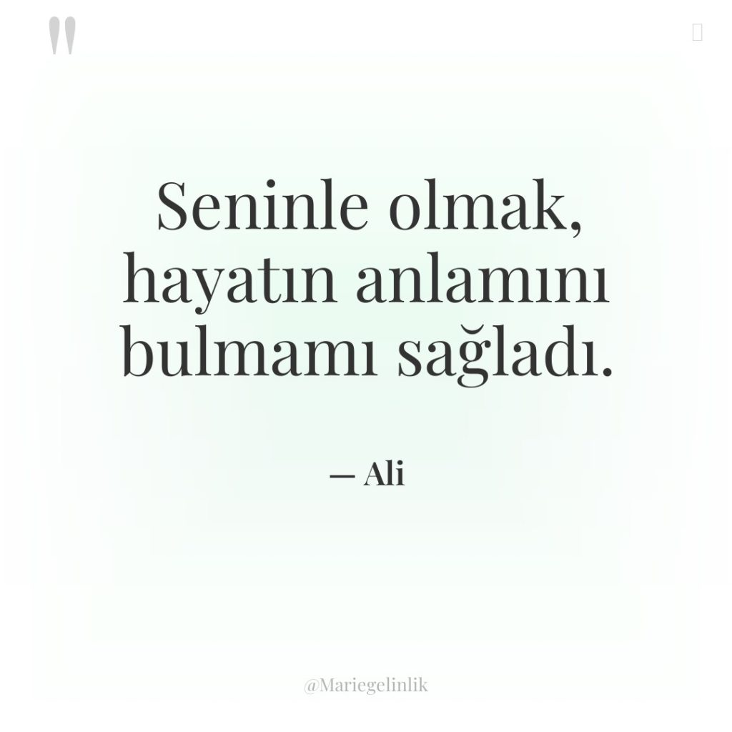 Seninle olmak, hayatın anlamını bulmamı sağladı.