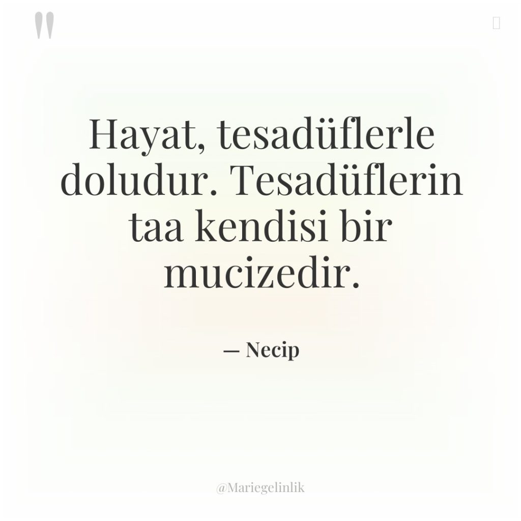 Hayat, tesadüflerle doludur. Tesadüflerin taa kendisi bir mucizedir.