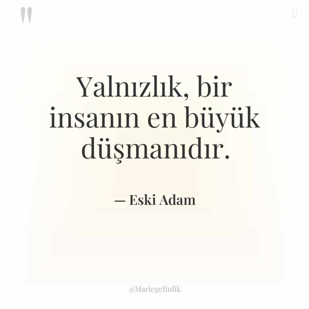 Yalnızlık, bir insanın en büyük düşmanıdır.