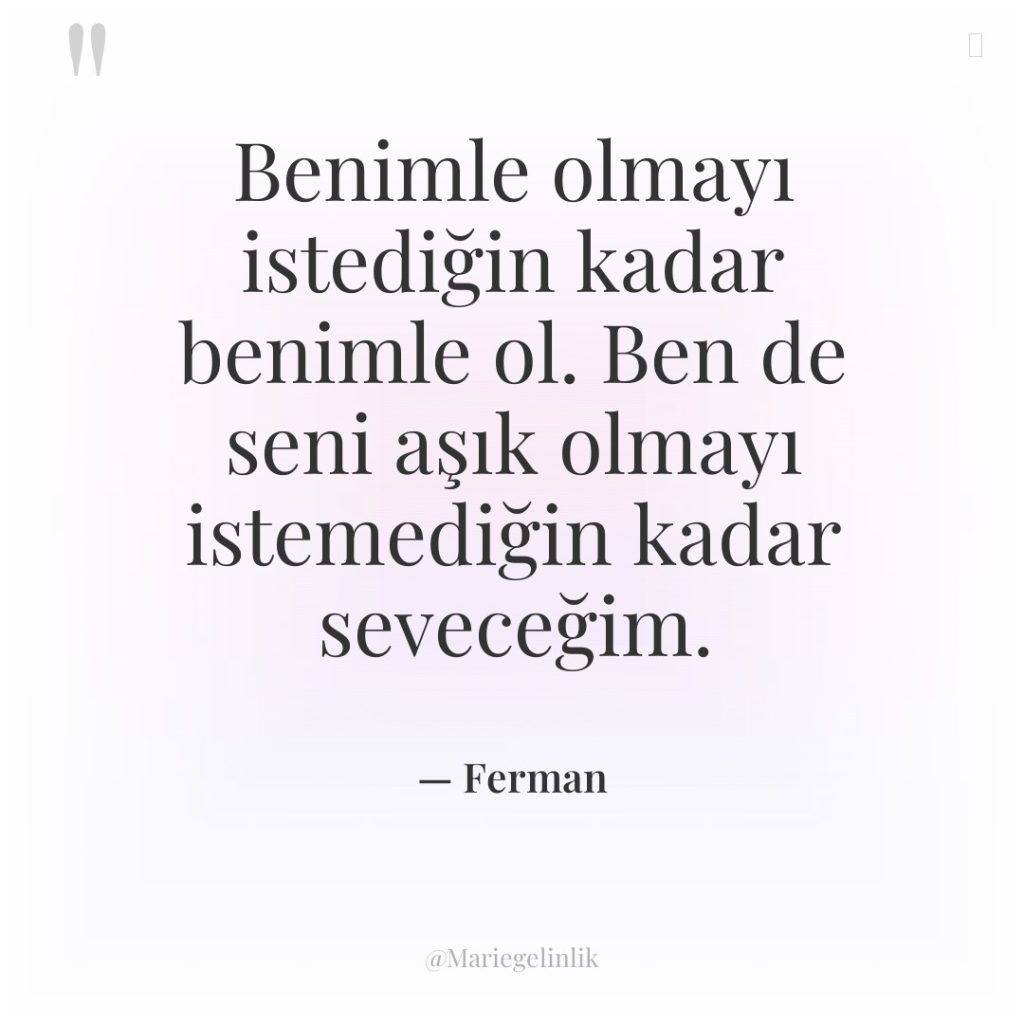Benimle olmayı istediğin kadar benimle ol. Ben de seni aşık…