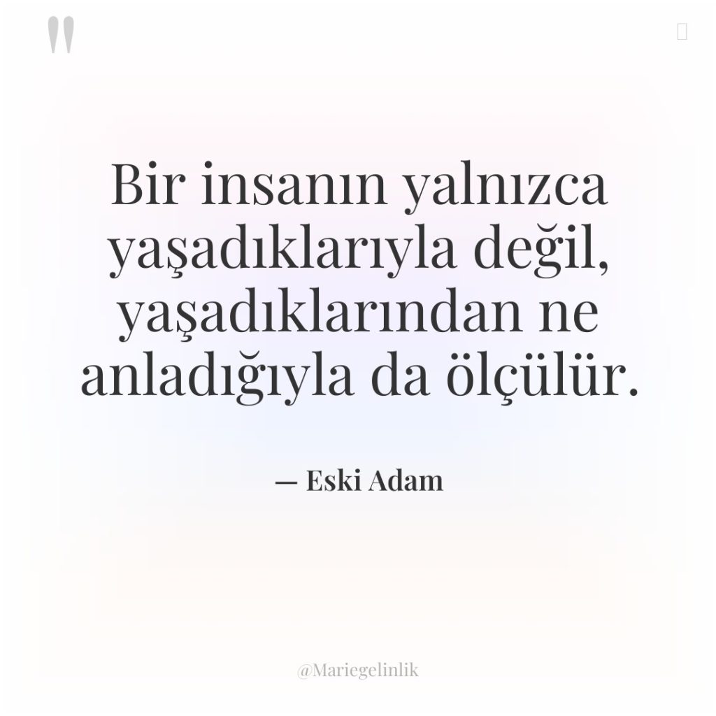 Bir insanın yalnızca yaşadıklarıyla değil, yaşadıklarından ne anladığıyla da ölçülür.