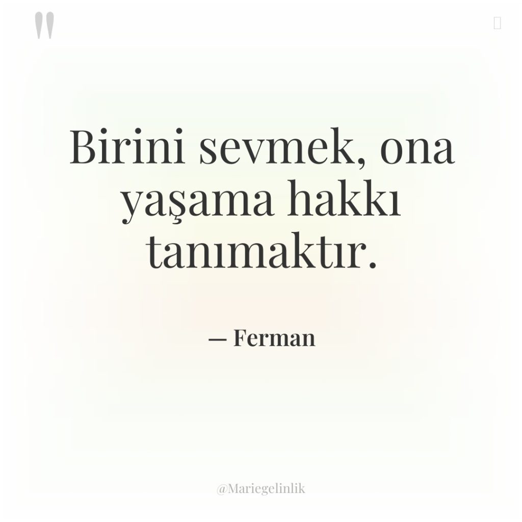 Birini sevmek, ona yaşama hakkı tanımaktır.