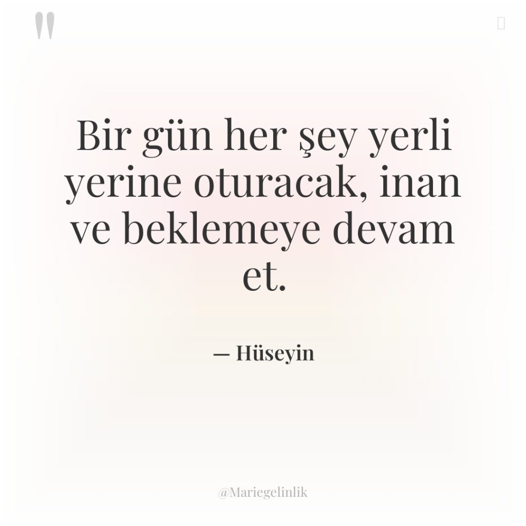 Bir gün her şey yerli yerine oturacak, inan ve beklemeye…