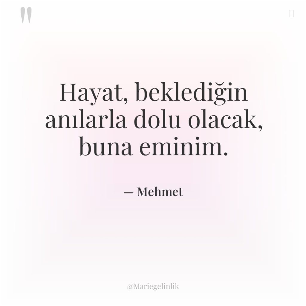 Hayat, beklediğin anılarla dolu olacak, buna eminim.