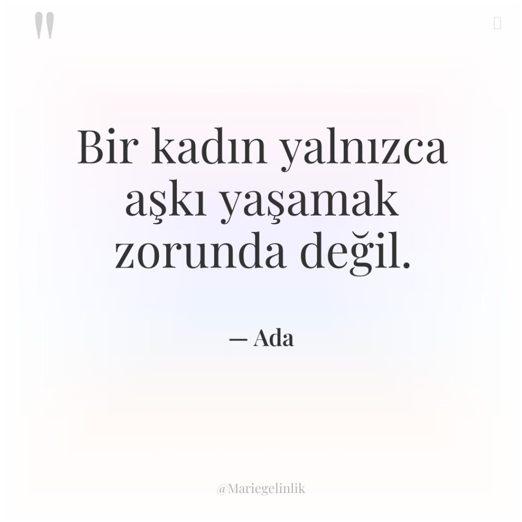 Bir kadın yalnızca aşkı yaşamak zorunda değil.