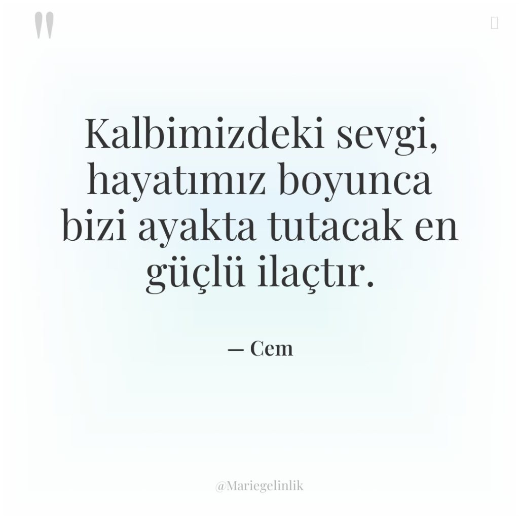 Kalbimizdeki sevgi, hayatımız boyunca bizi ayakta tutacak en güçlü ilaçtır.