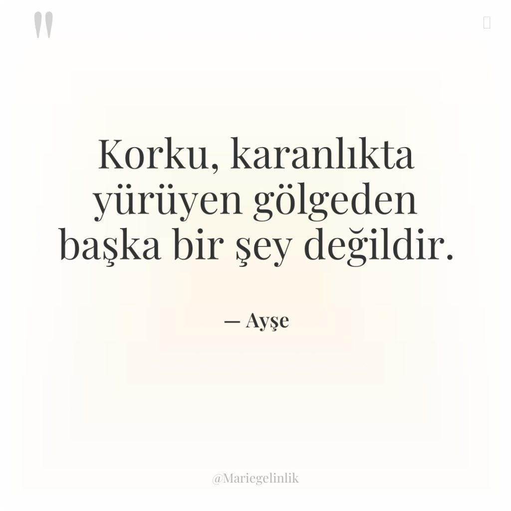 Korku, karanlıkta yürüyen gölgeden başka bir şey değildir.