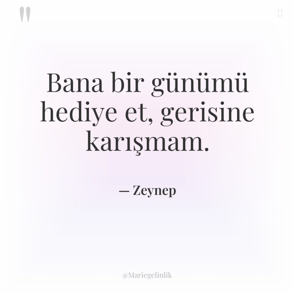 Bana bir günümü hediye et, gerisine karışmam.