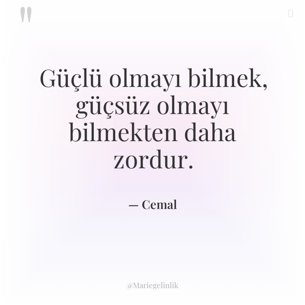 Güçlü olmayı bilmek, güçsüz olmayı bilmekten daha zordur.