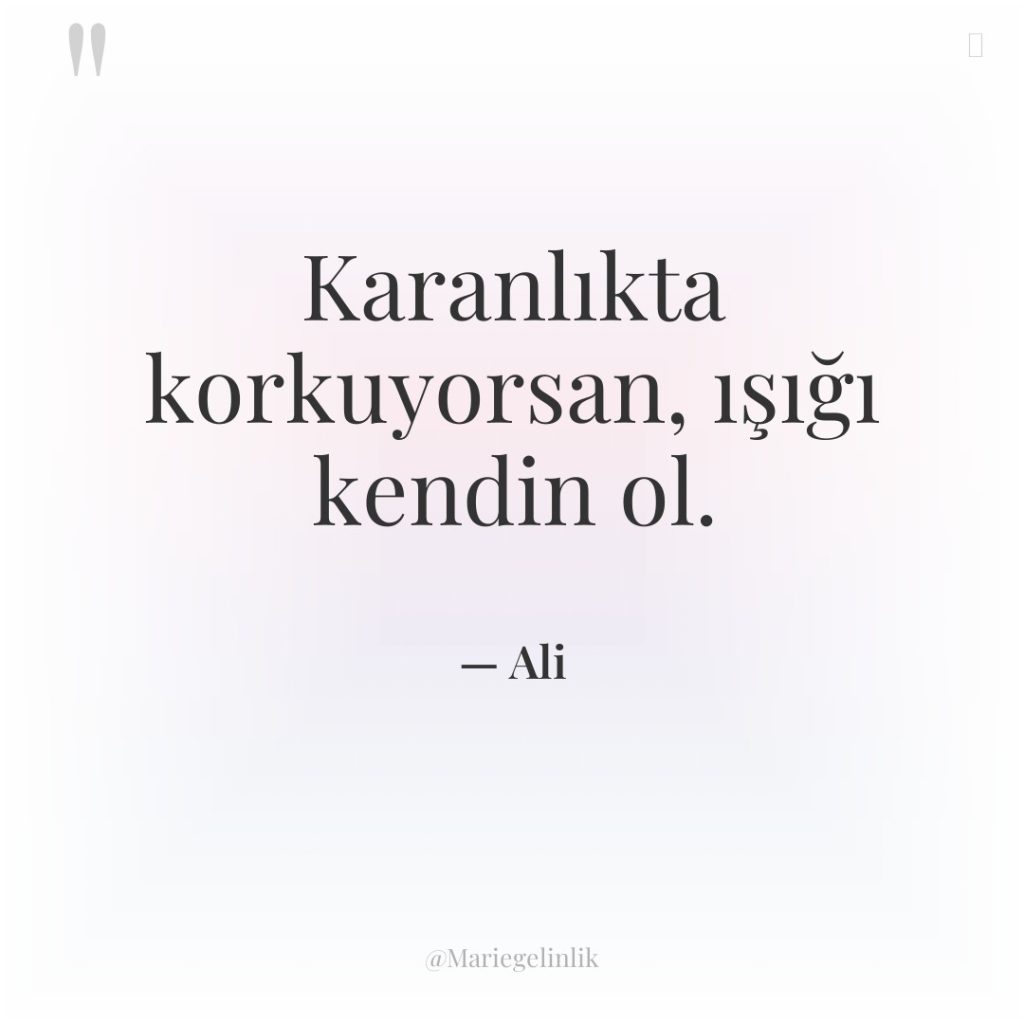 Karanlıkta korkuyorsan, ışığı kendin ol.