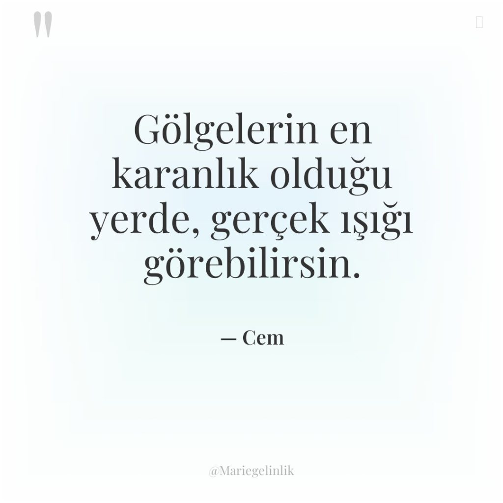 Gölgelerin en karanlık olduğu yerde, gerçek ışığı görebilirsin.