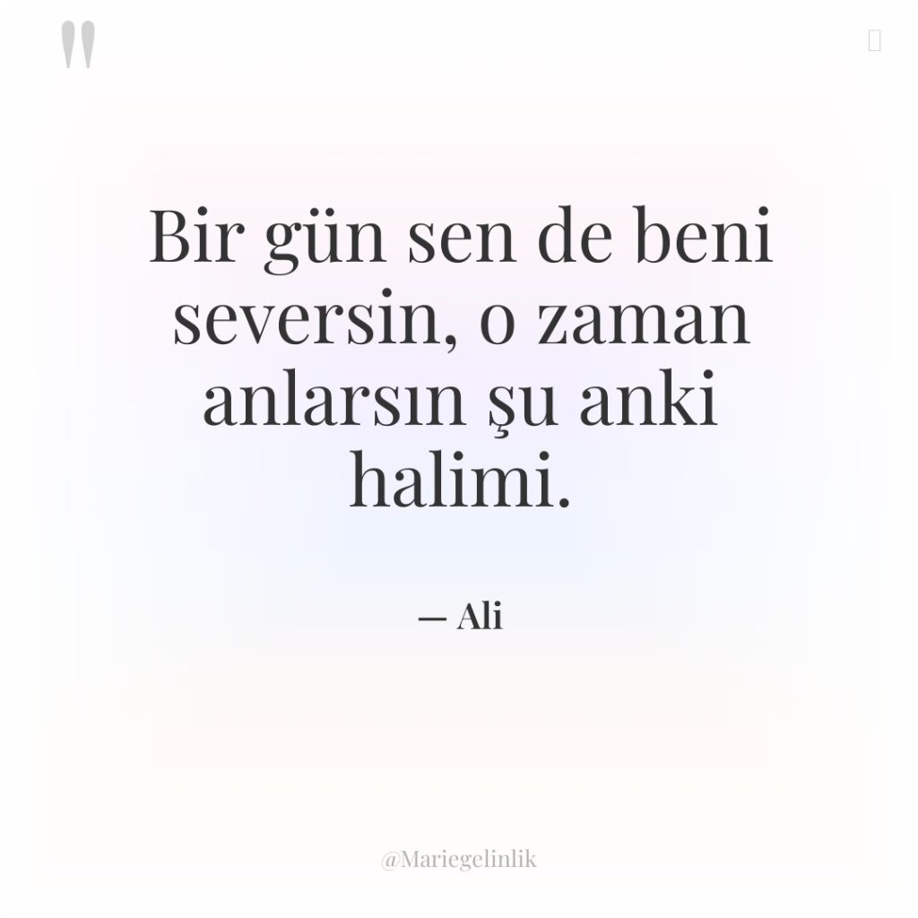 Bir gün sen de beni seversin, o zaman anlarsın şu…
