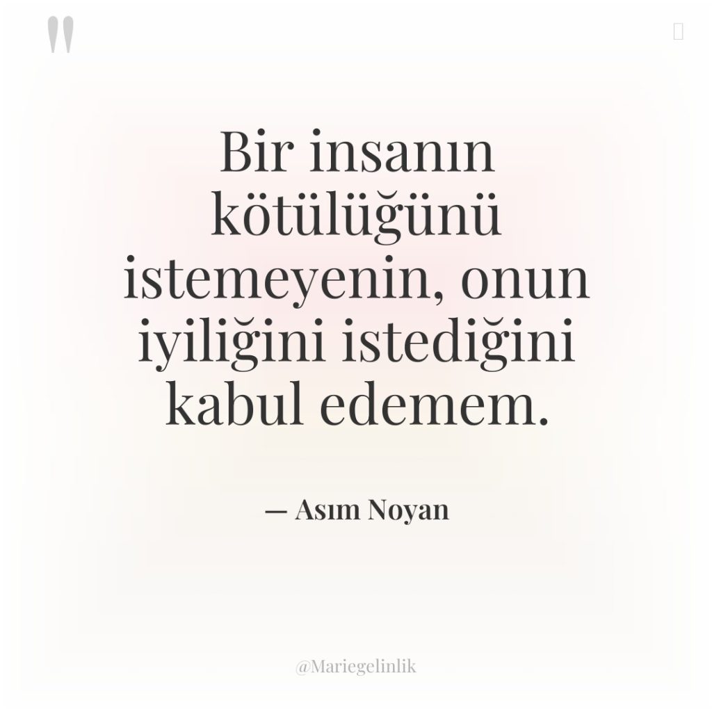 Bir insanın kötülüğünü istemeyenin, onun iyiliğini istediğini kabul edemem.