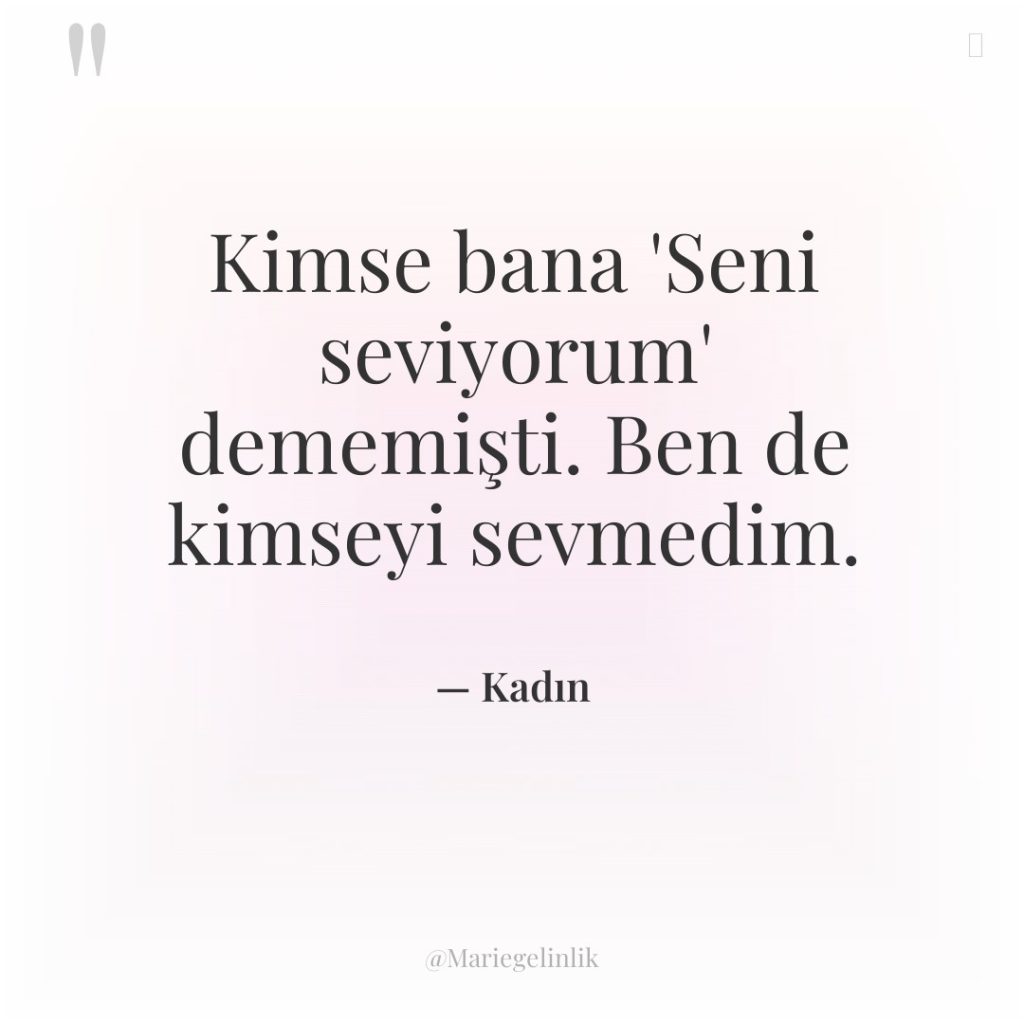 Kimse bana ‘Seni seviyorum’ dememişti. Ben de kimseyi sevmedim.