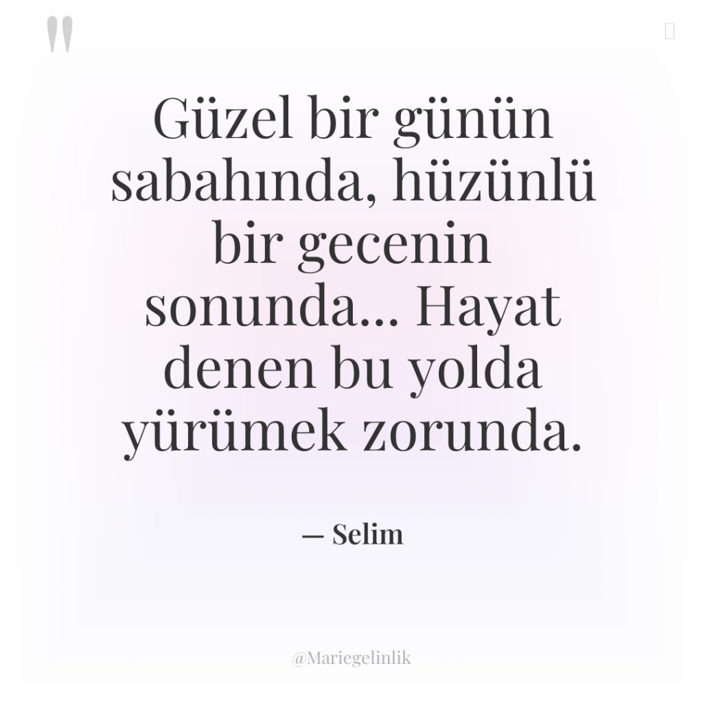 Güzel bir günün sabahında, hüzünlü bir gecenin sonunda… Hayat denen…