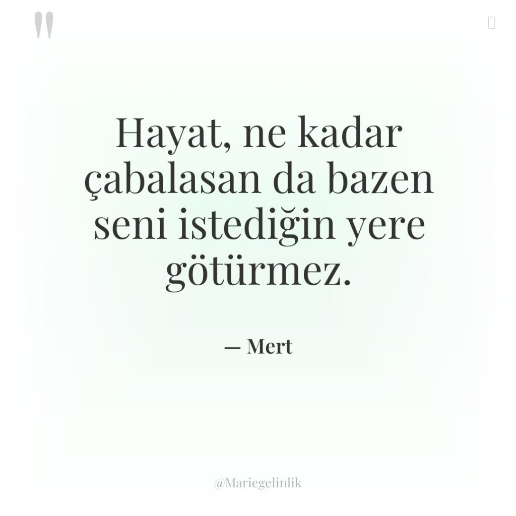 Hayat, ne kadar çabalasan da bazen seni istediğin yere götürmez.