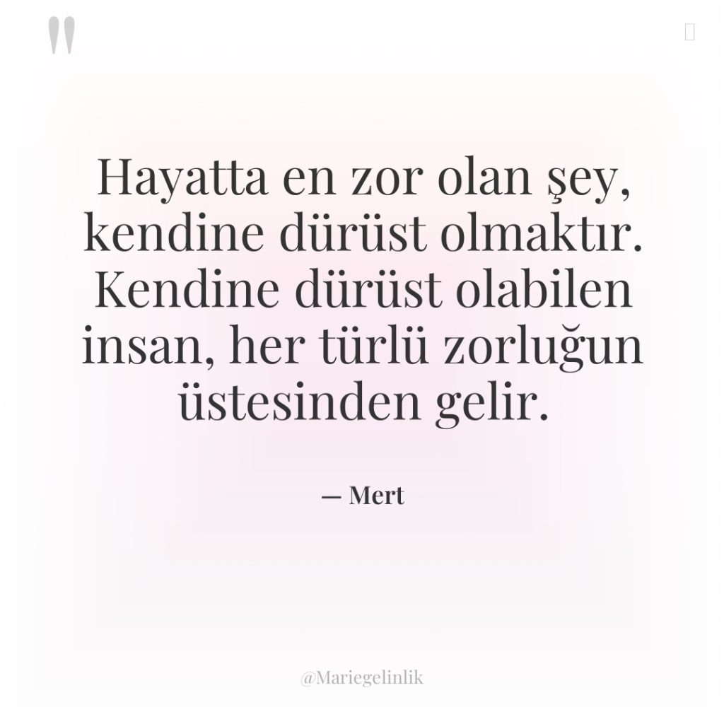 Hayatta en zor olan şey, kendine dürüst olmaktır. Kendine dürüst…