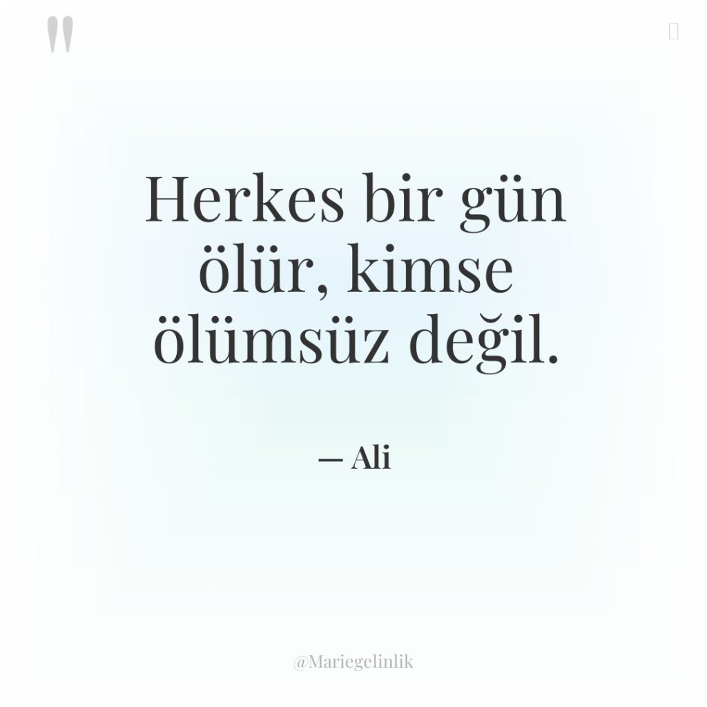 Herkes bir gün ölür, kimse ölümsüz değil.