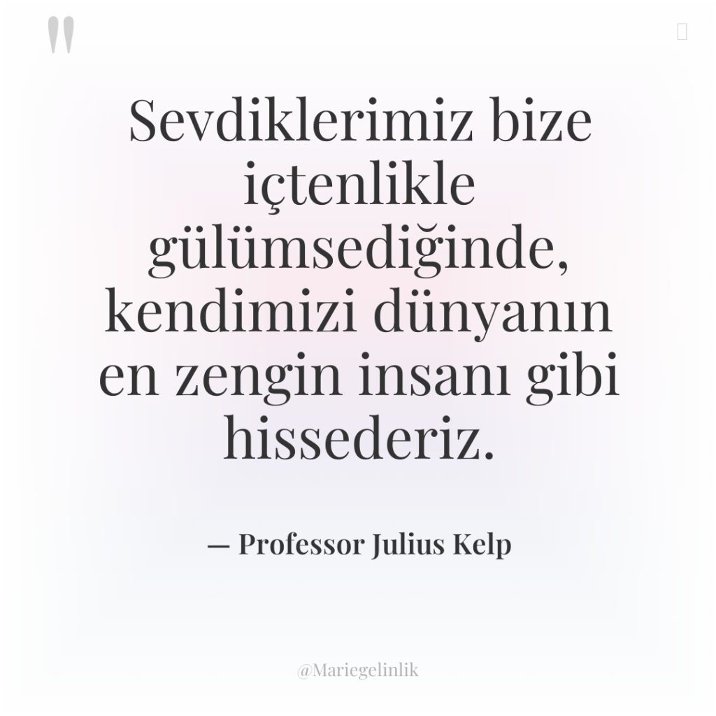 Sevdiklerimiz bize içtenlikle gülümsediğinde, kendimizi dünyanın en zengin insanı gibi…