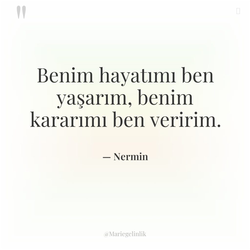 Benim hayatımı ben yaşarım, benim kararımı ben veririm.