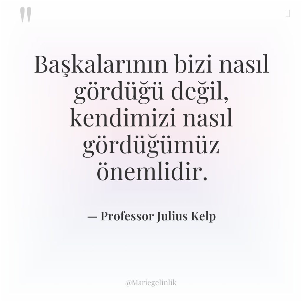 Başkalarının bizi nasıl gördüğü değil, kendimizi nasıl gördüğümüz önemlidir.