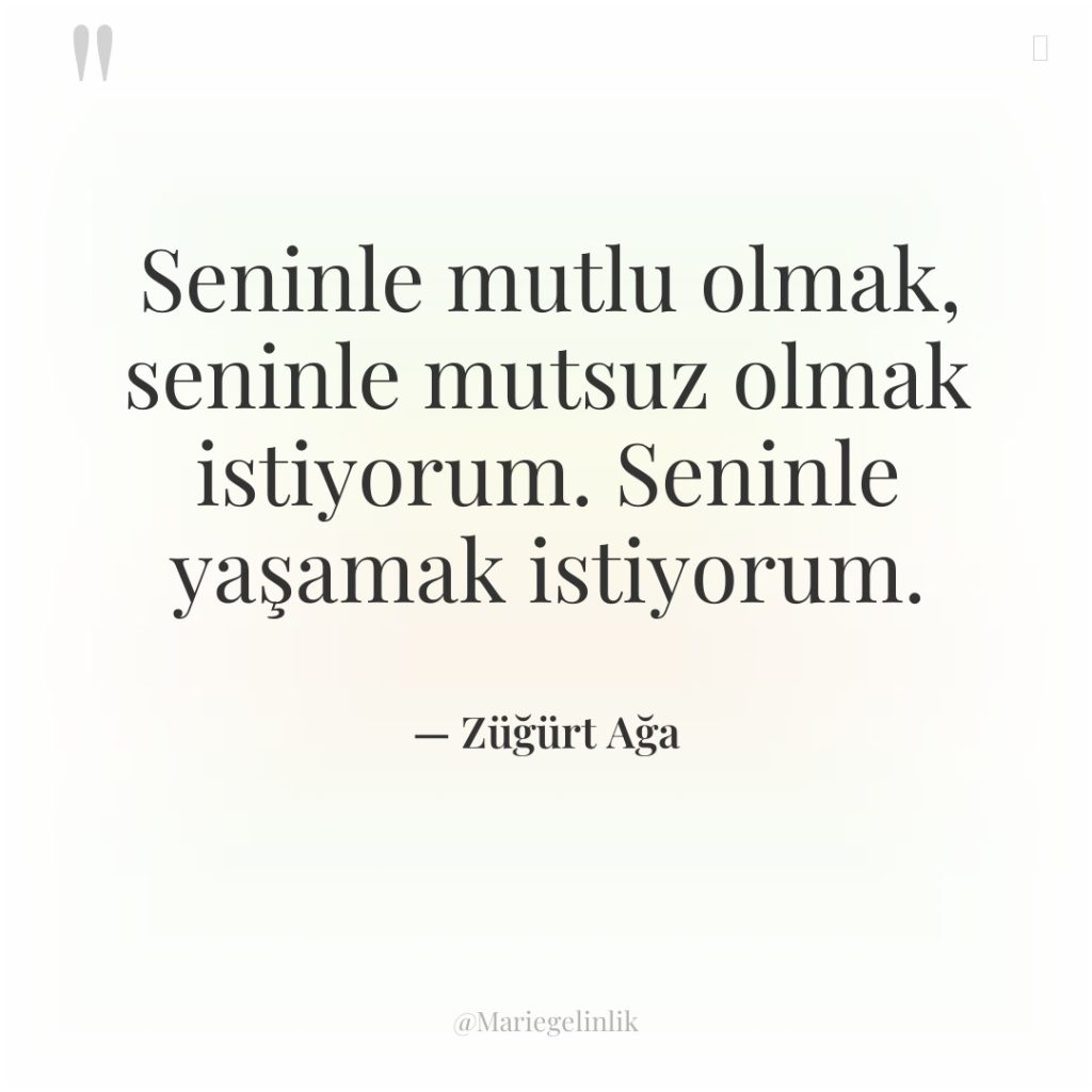 Seninle mutlu olmak, seninle mutsuz olmak istiyorum. Seninle yaşamak istiyorum.