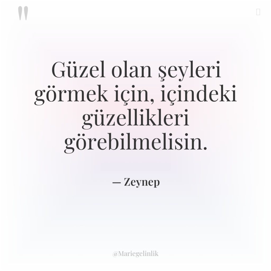 Güzel olan şeyleri görmek için, içindeki güzellikleri görebilmelisin.