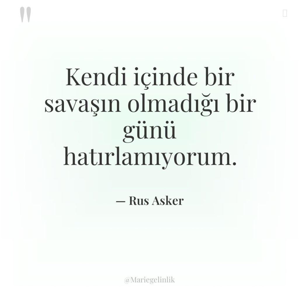 Kendi içinde bir savaşın olmadığı bir günü hatırlamıyorum.