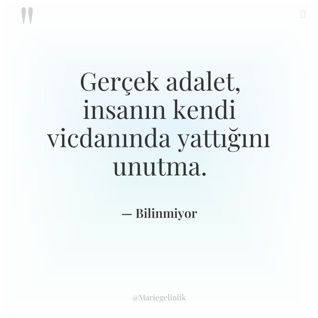 Gerçek adalet, insanın kendi vicdanında yattığını unutma.