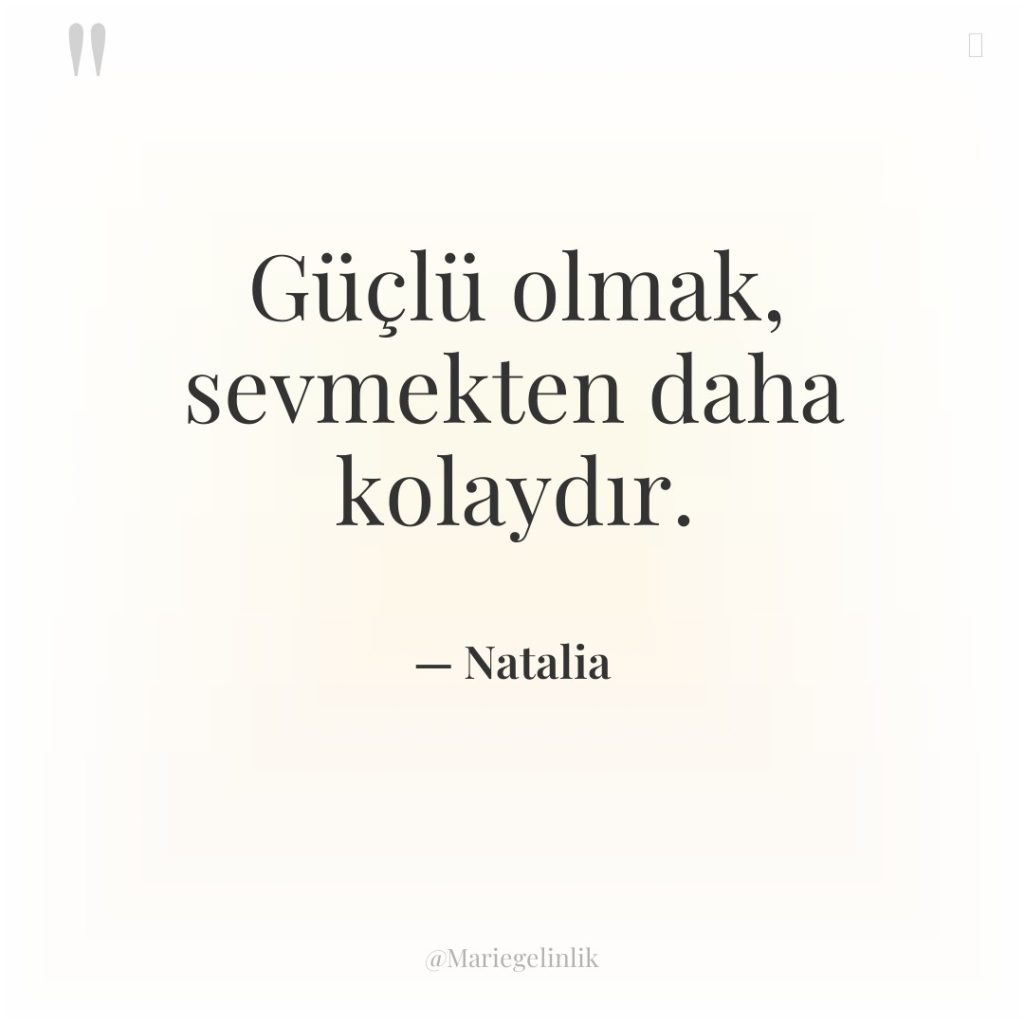 Güçlü olmak, sevmekten daha kolaydır.