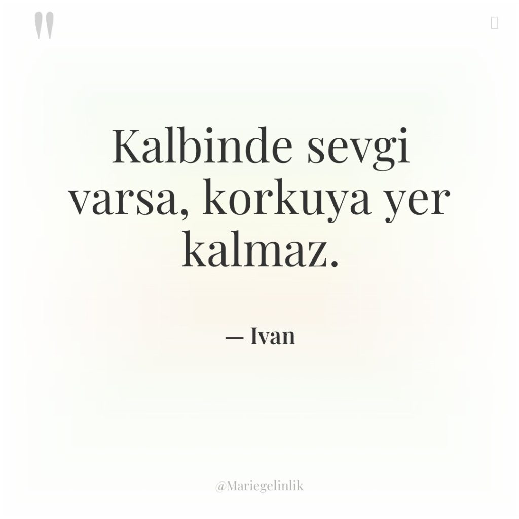 Kalbinde sevgi varsa, korkuya yer kalmaz.