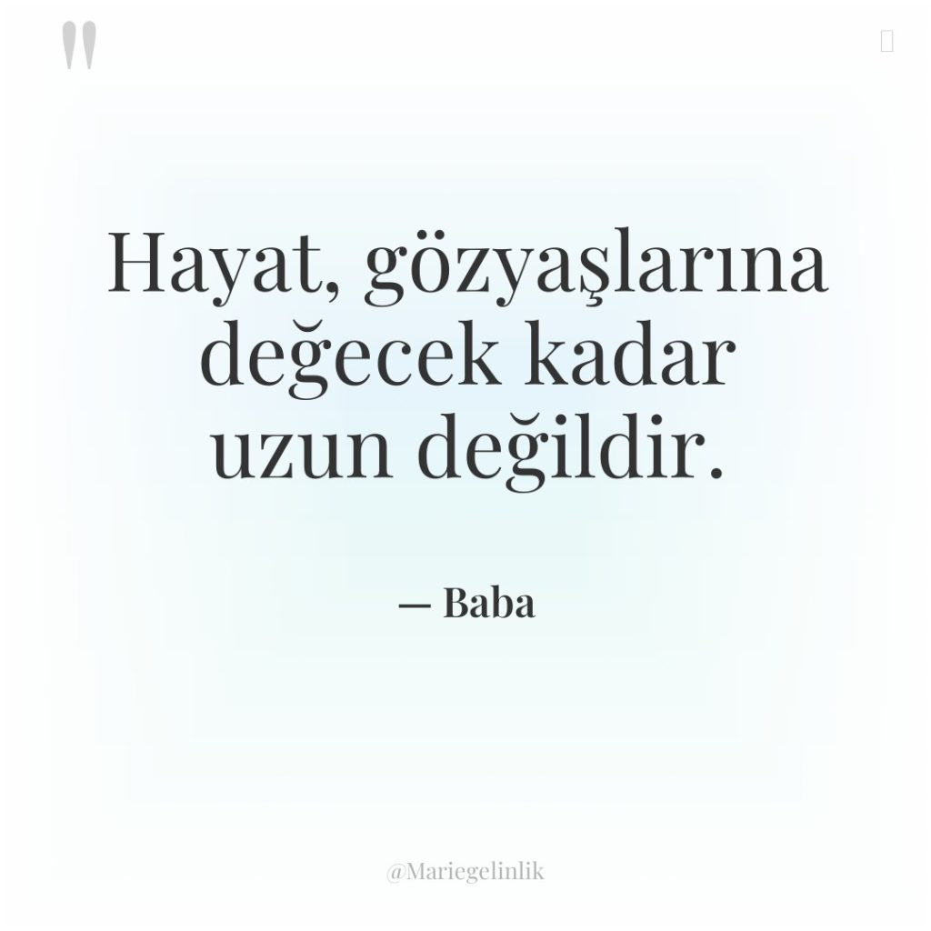 Hayat, gözyaşlarına değecek kadar uzun değildir.