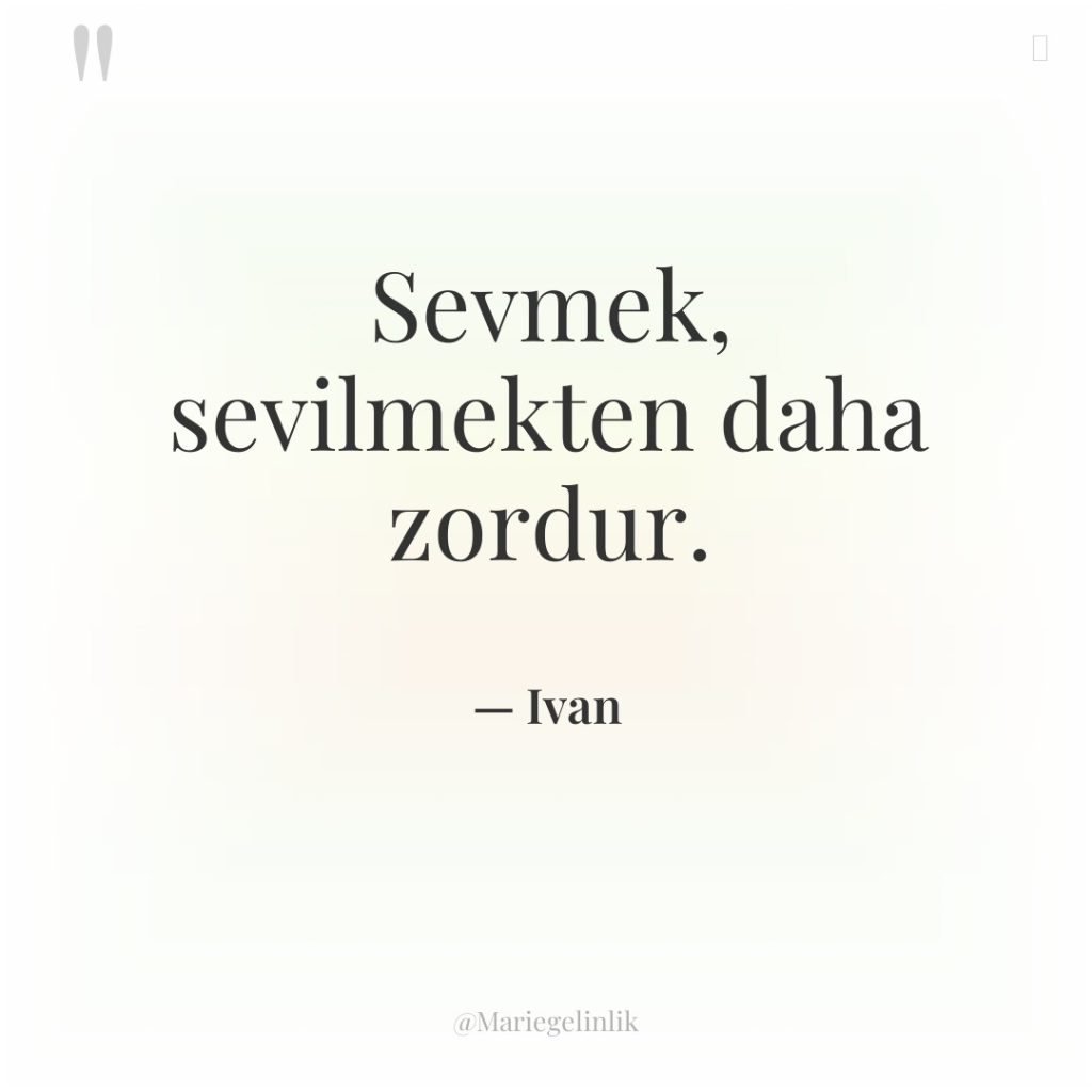 Sevmek, sevilmekten daha zordur.