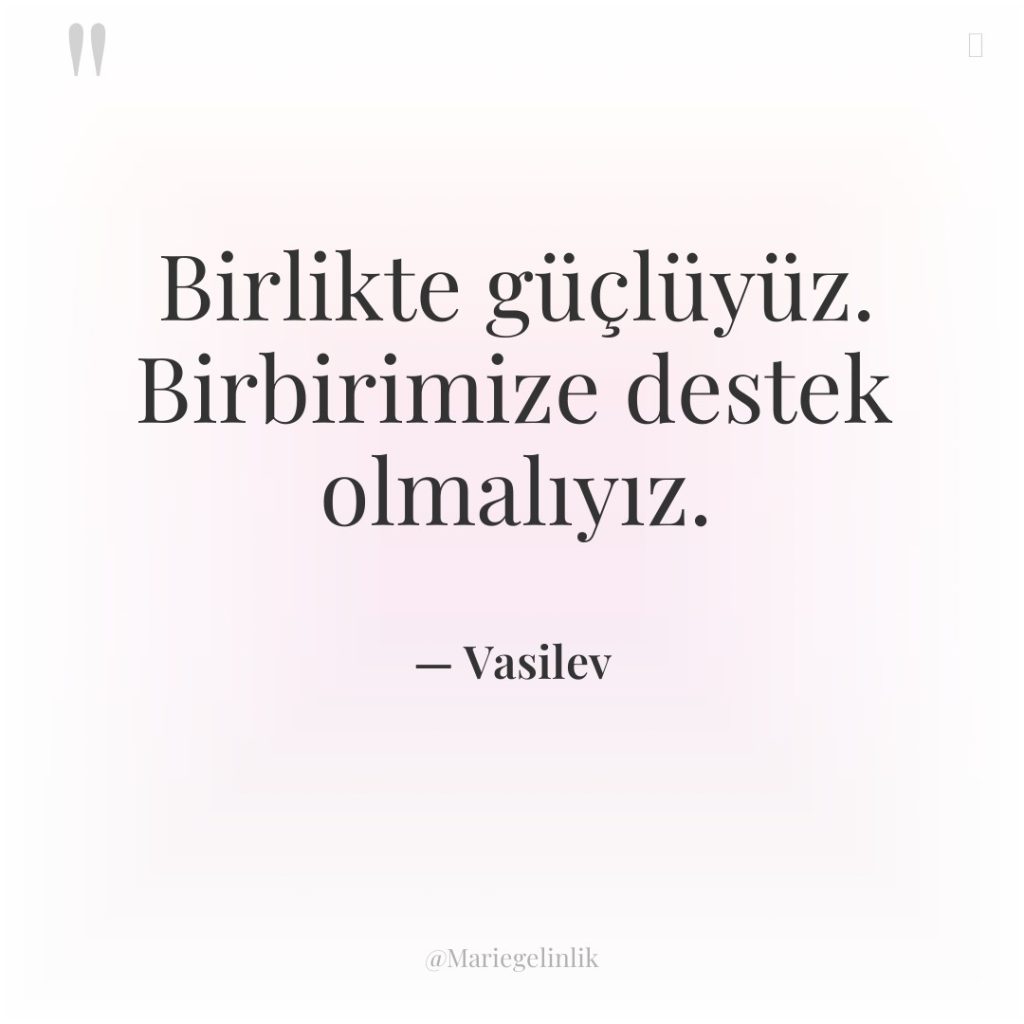 Birlikte güçlüyüz. Birbirimize destek olmalıyız.