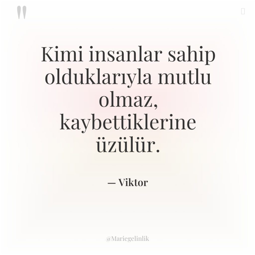 Kimi insanlar sahip olduklarıyla mutlu olmaz, kaybettiklerine üzülür.