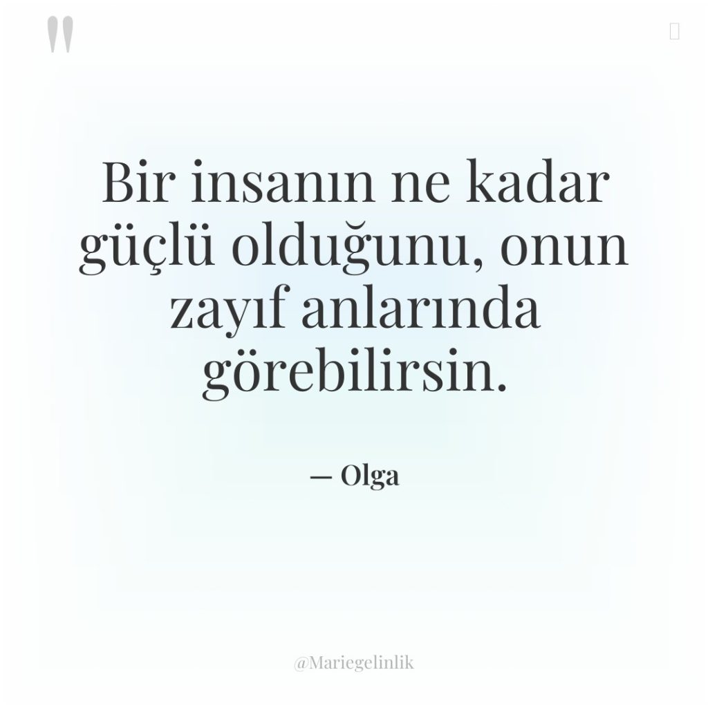 Bir insanın ne kadar güçlü olduğunu, onun zayıf anlarında görebilirsin.