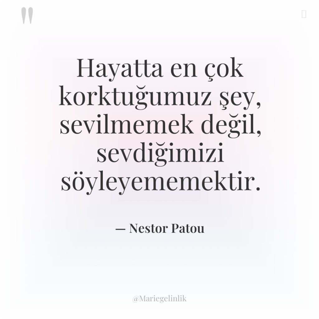 Hayatta en çok korktuğumuz şey, sevilmemek değil, sevdiğimizi söyleyememektir.