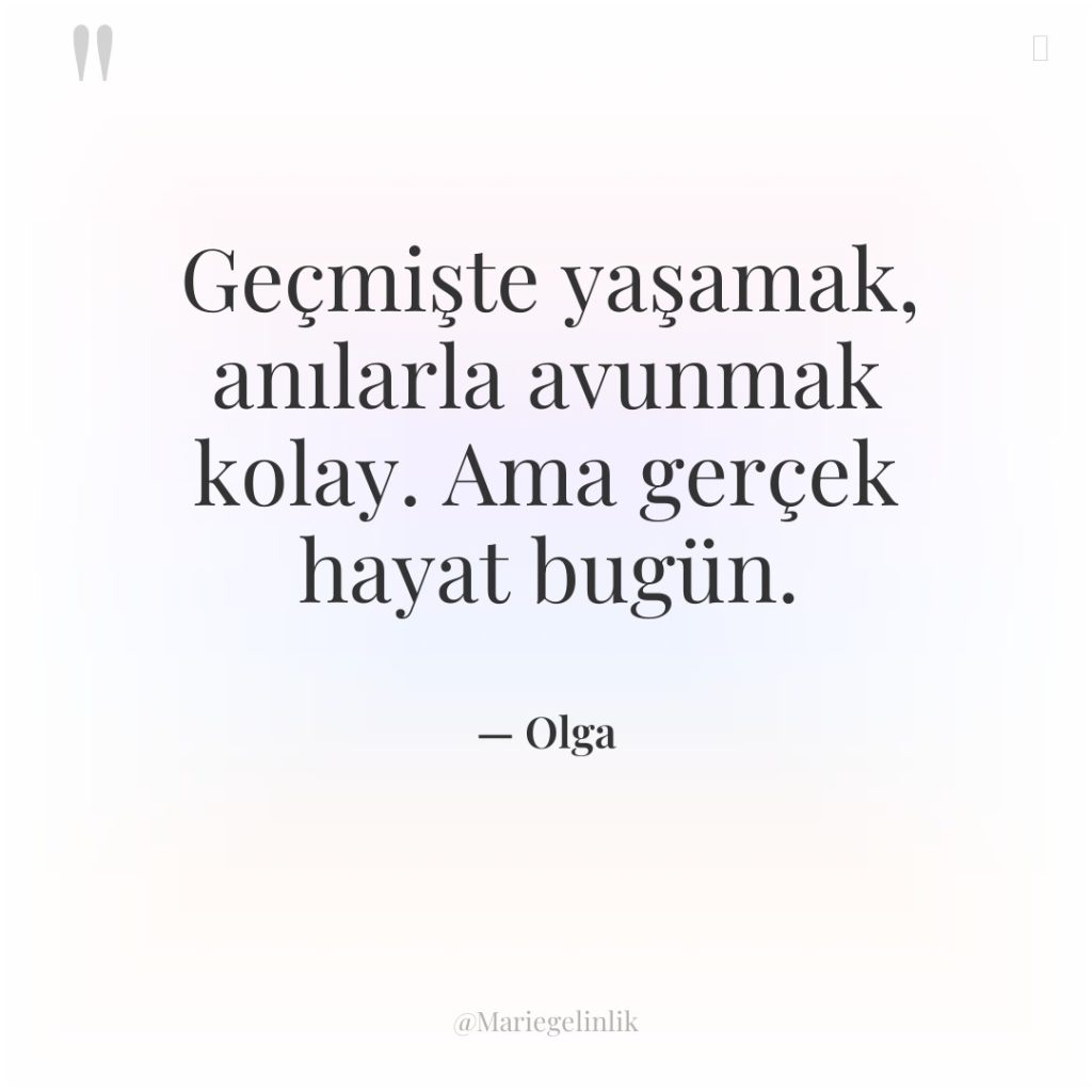 Geçmişte yaşamak, anılarla avunmak kolay. Ama gerçek hayat bugün.