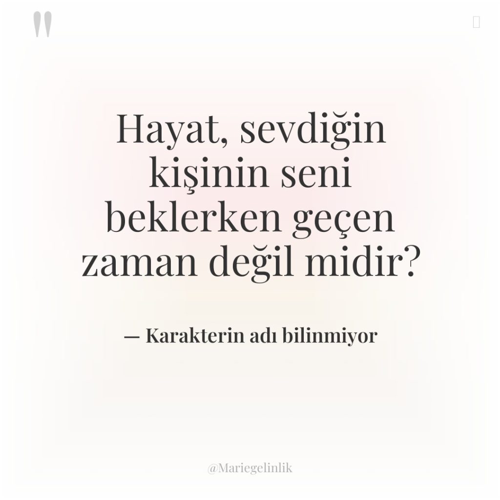 Hayat, sevdiğin kişinin seni beklerken geçen zaman değil midir?