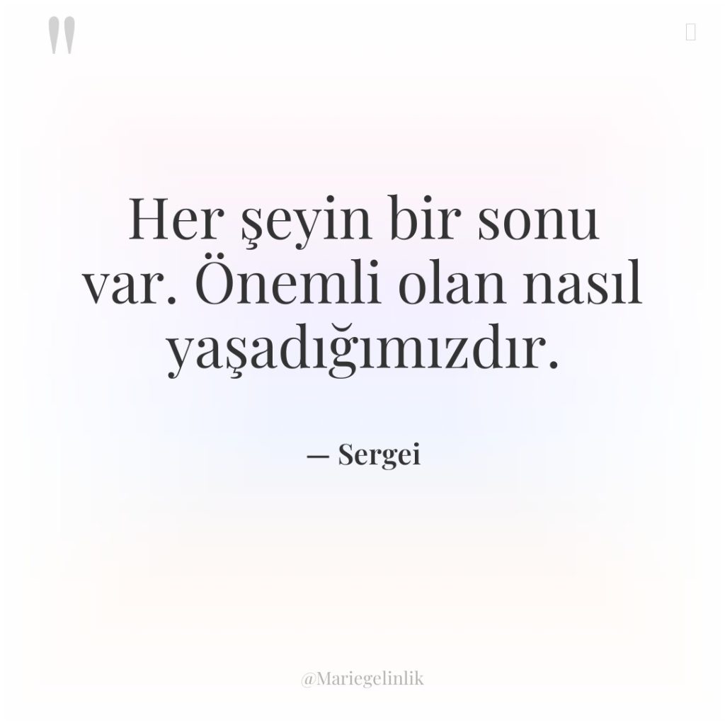 Her şeyin bir sonu var. Önemli olan nasıl yaşadığımızdır.