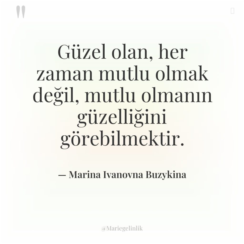 Güzel olan, her zaman mutlu olmak değil, mutlu olmanın güzelliğini…