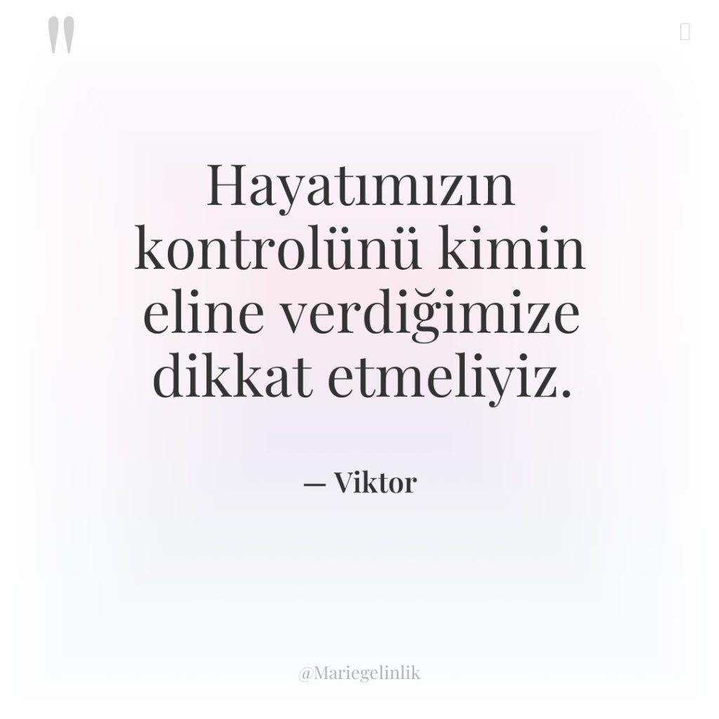 Hayatımızın kontrolünü kimin eline verdiğimize dikkat etmeliyiz.