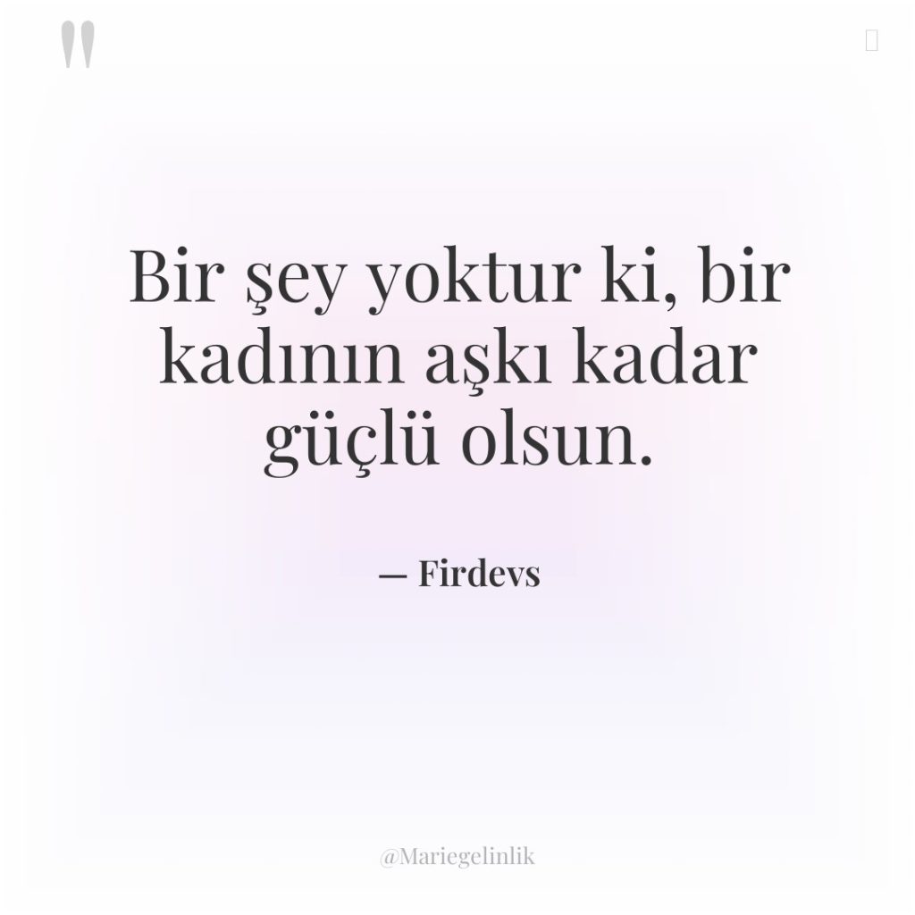 Bir şey yoktur ki, bir kadının aşkı kadar güçlü olsun.