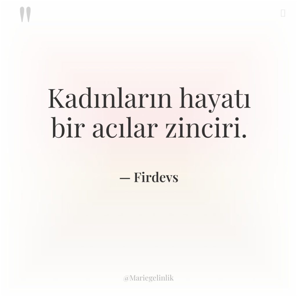 Kadınların hayatı bir acılar zinciri.