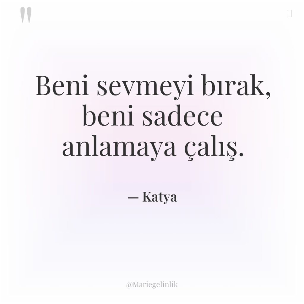 Beni sevmeyi bırak, beni sadece anlamaya çalış.