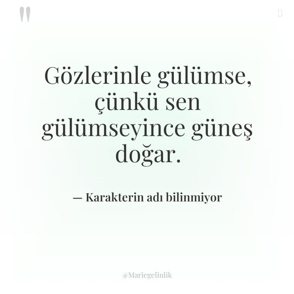 Gözlerinle gülümse, çünkü sen gülümseyince güneş doğar.