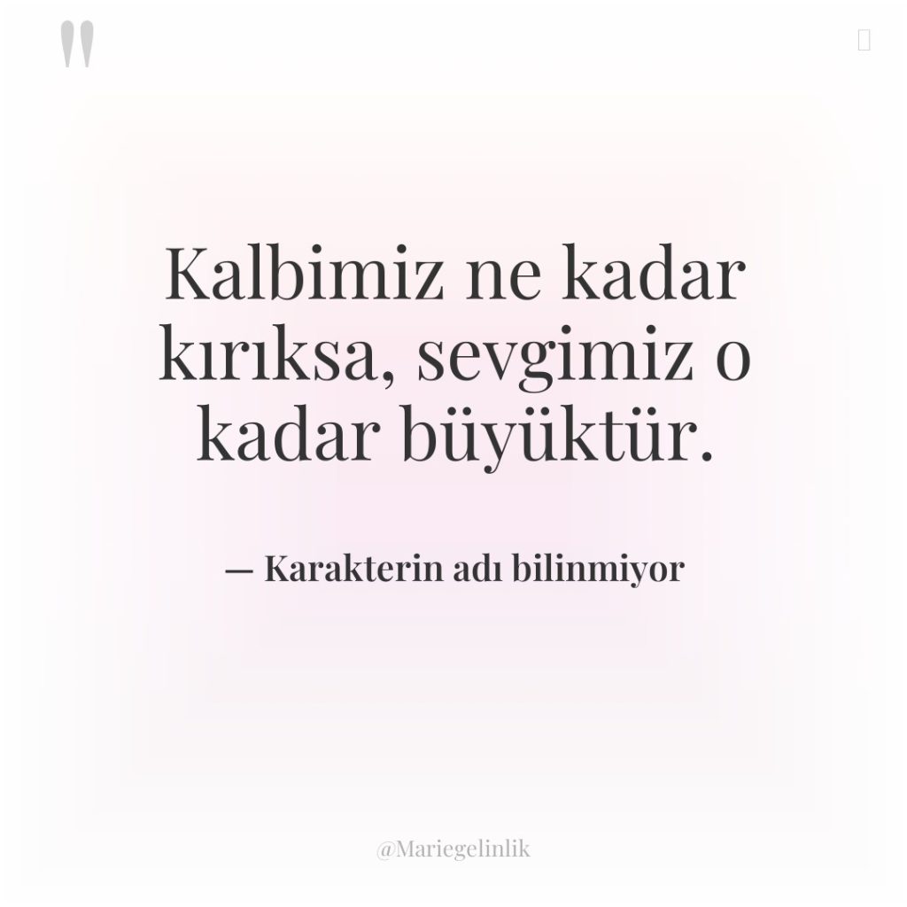 Kalbimiz ne kadar kırıksa, sevgimiz o kadar büyüktür.