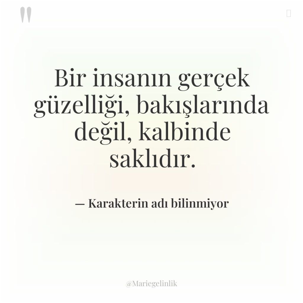 Bir insanın gerçek güzelliği, bakışlarında değil, kalbinde saklıdır.