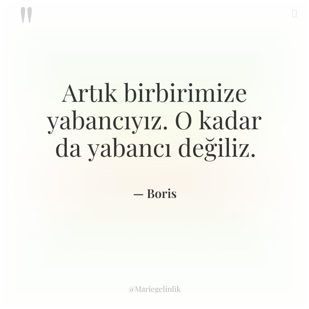 Artık birbirimize yabancıyız. O kadar da yabancı değiliz.